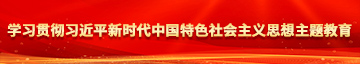 美女扒开腿让男生日逼视频学习贯彻习近平新时代中国特色社会主义思想主题教育